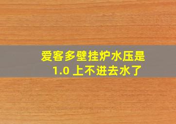 爱客多壁挂炉水压是1.0 上不进去水了